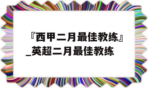 『西甲二月最佳教练』_英超二月最佳教练