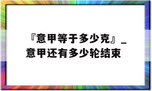 『意甲等于多少克』_意甲还有多少轮结束