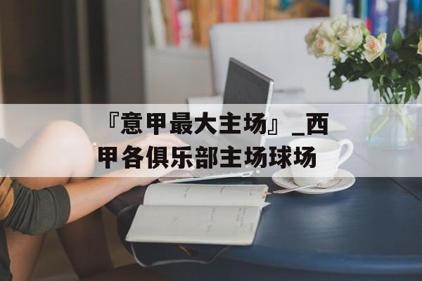 『意甲最大主场』_西甲各俱乐部主场球场