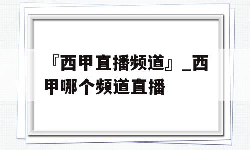 『西甲直播频道』_西甲哪个频道直播