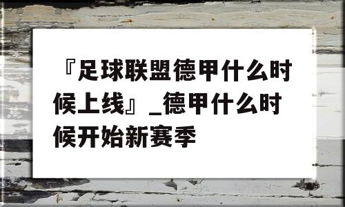 『足球联盟德甲什么时候上线』_德甲什么时候开始新赛季