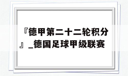 『德甲第二十二轮积分』_德国足球甲级联赛