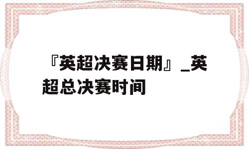 『英超决赛日期』_英超总决赛时间