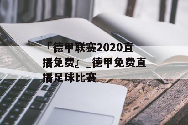 『德甲联赛2020直播免费』_德甲免费直播足球比赛