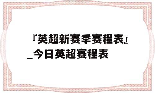 『英超新赛季赛程表』_今日英超赛程表