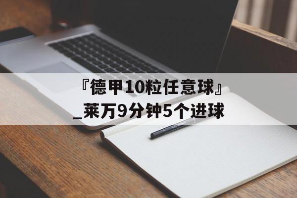 『德甲10粒任意球』_莱万9分钟5个进球