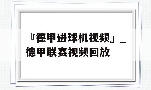 『德甲进球机视频』_德甲联赛视频回放