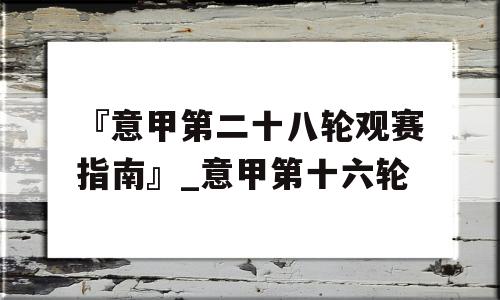 『意甲第二十八轮观赛指南』_意甲第十六轮