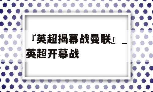 『英超揭幕战曼联』_英超开幕战