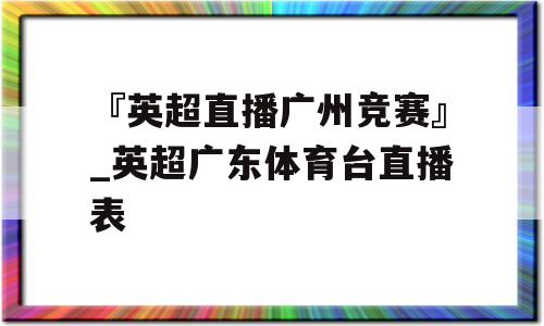 『英超直播广州竞赛』_英超广东体育台直播表