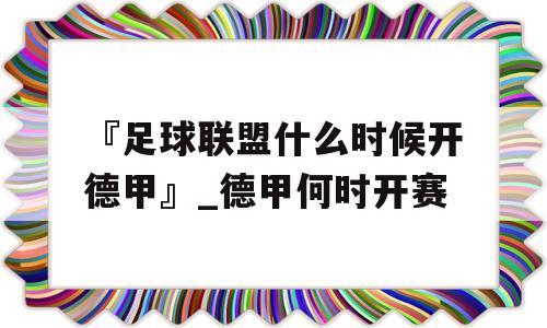 『足球联盟什么时候开德甲』_德甲何时开赛