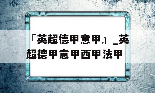 『英超德甲意甲』_英超德甲意甲西甲法甲