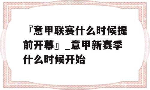 『意甲联赛什么时候提前开幕』_意甲新赛季什么时候开始