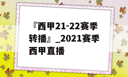 『西甲21-22赛季转播』_2021赛季西甲直播