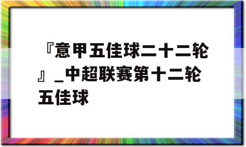 『意甲五佳球二十二轮』_中超联赛第十二轮五佳球