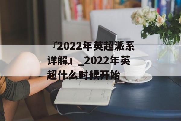 『2022年英超派系详解』_2022年英超什么时候开始