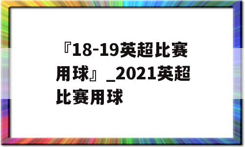 『18-19英超比赛用球』_2021英超比赛用球