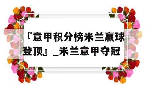 『意甲积分榜米兰赢球登顶』_米兰意甲夺冠