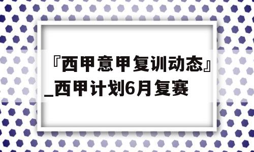 『西甲意甲复训动态』_西甲计划6月复赛