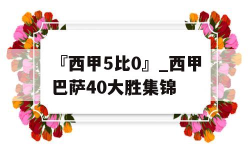 『西甲5比0』_西甲巴萨40大胜集锦