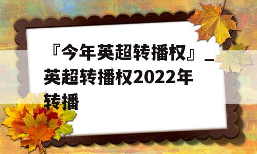 『今年英超转播权』_英超转播权2022年转播