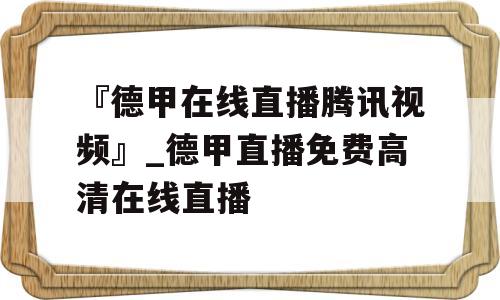 『德甲在线直播腾讯视频』_德甲直播免费高清在线直播