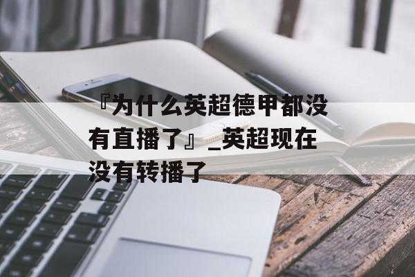 『为什么英超德甲都没有直播了』_英超现在没有转播了