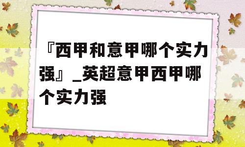 『西甲和意甲哪个实力强』_英超意甲西甲哪个实力强