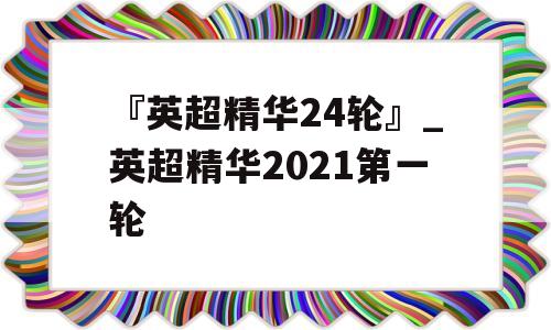 『英超精华24轮』_英超精华2021第一轮