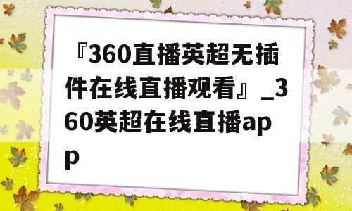 『360直播英超无插件在线直播观看』_360英超在线直播app