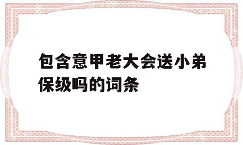 包含意甲老大会送小弟保级吗的词条