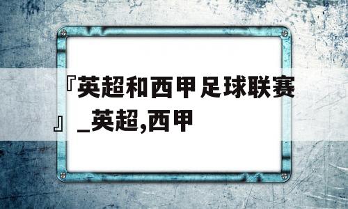 『英超和西甲足球联赛』_英超,西甲