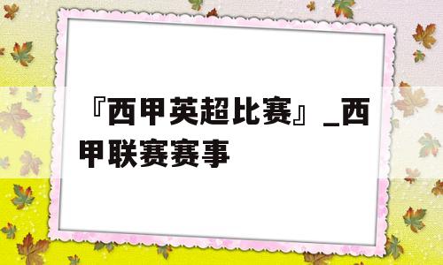 『西甲英超比赛』_西甲联赛赛事