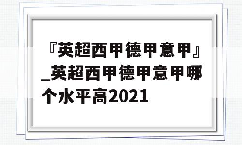 『英超西甲德甲意甲』_英超西甲德甲意甲哪个水平高2021