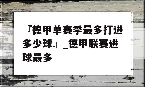 『德甲单赛季最多打进多少球』_德甲联赛进球最多