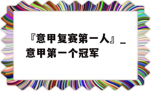 『意甲复赛第一人』_意甲第一个冠军