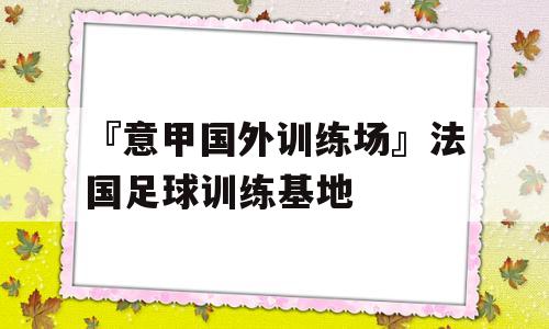 『意甲国外训练场』法国足球训练基地