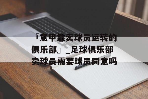 『意甲靠卖球员运转的俱乐部』_足球俱乐部卖球员需要球员同意吗