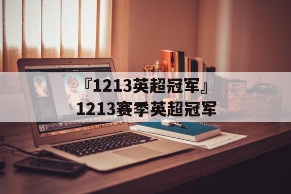 『1213英超冠军』1213赛季英超冠军