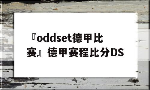 『oddset德甲比赛』德甲赛程比分DS