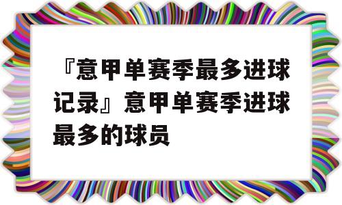 『意甲单赛季最多进球记录』意甲单赛季进球最多的球员