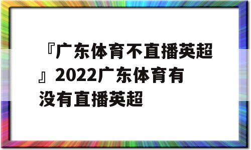 『广东体育不直播英超』2022广东体育有没有直播英超