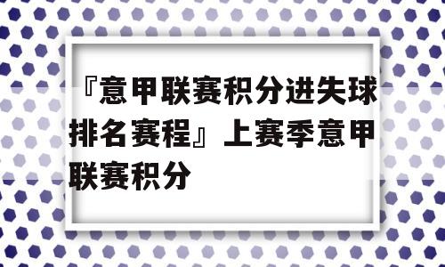 『意甲联赛积分进失球排名赛程』上赛季意甲联赛积分