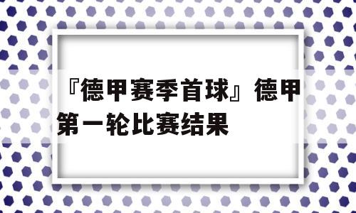 『德甲赛季首球』德甲第一轮比赛结果