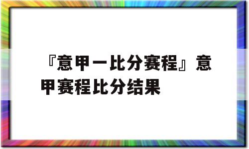 『意甲一比分赛程』意甲赛程比分结果