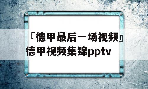 『德甲最后一场视频』德甲视频集锦pptv