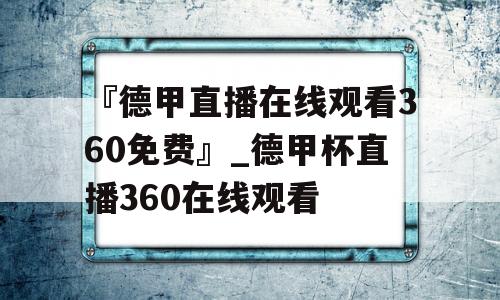 『德甲直播在线观看360免费』_德甲杯直播360在线观看