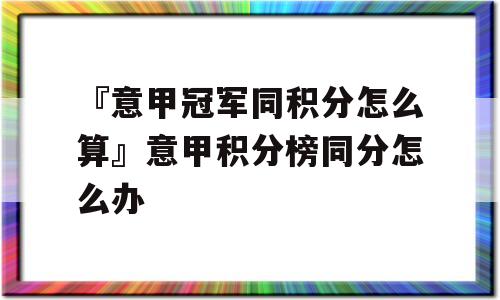 『意甲冠军同积分怎么算』意甲积分榜同分怎么办