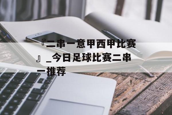 『二串一意甲西甲比赛』_今日足球比赛二串一推荐