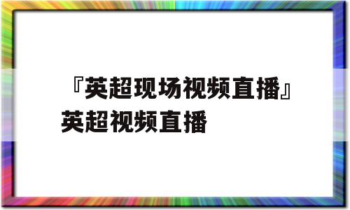 『英超现场视频直播』英超视频直播